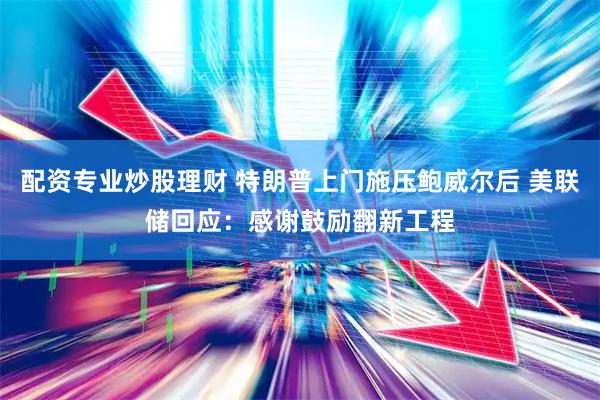 配资专业炒股理财 特朗普上门施压鲍威尔后 美联储回应：感谢鼓励翻新工程