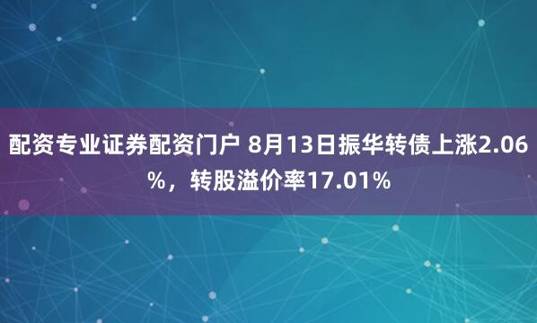 配资专业证券配资门户 8月13日振华转债上涨2.06%，转股溢价率17.01%