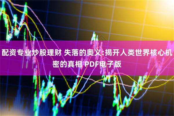 配资专业炒股理财 失落的奥义:揭开人类世界核心机密的真相 PDF电子版