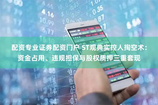 配资专业证券配资门户 ST观典实控人掏空术：资金占用、违规担保与股权质押三重套现
